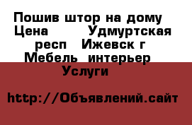 Пошив штор на дому › Цена ­ 50 - Удмуртская респ., Ижевск г. Мебель, интерьер » Услуги   